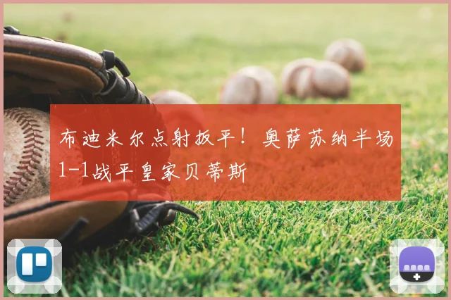 布迪米尔点射扳平!奥萨苏纳半场1-1战平皇家贝蒂斯