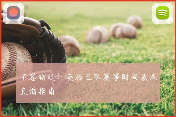 不容错过！英格兰队赛事时间表及直播指南