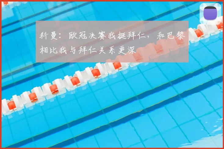 科曼：欧冠决赛我挺拜仁，和巴黎相比我与拜仁关系更深