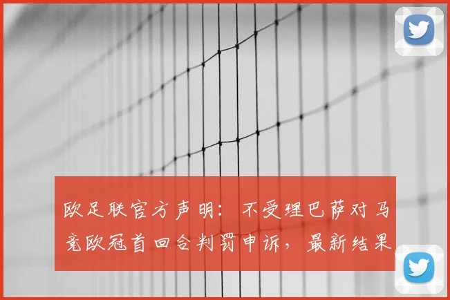 欧足联官方声明：不受理巴萨对马竞欧冠首回合判罚申诉，最新结果出炉引热议
