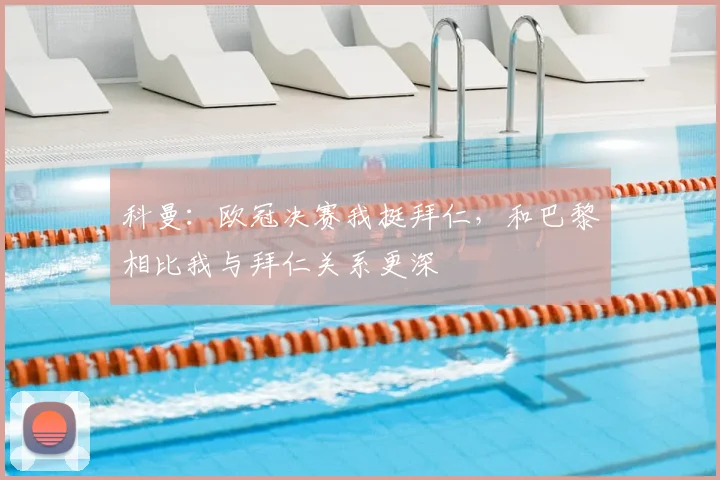 科曼：欧冠决赛我挺拜仁，和巴黎相比我与拜仁关系更深