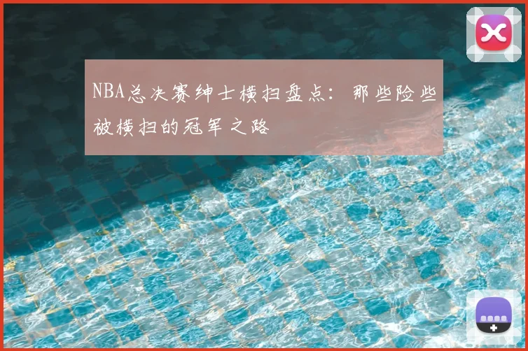 NBA总决赛绅士横扫盘点:那些险些被横扫的冠军之路