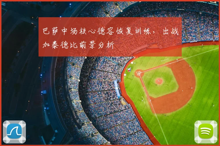 巴萨中场核心德容恢复训练，出战加泰德比前景分析