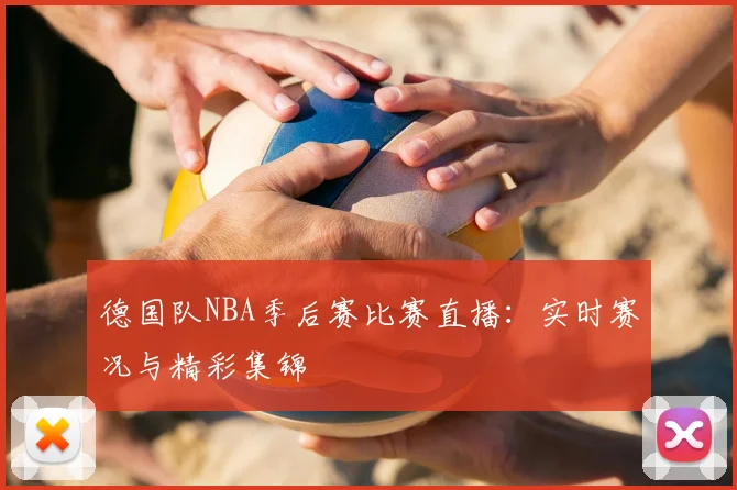 德国队NBA季后赛比赛直播:实时赛况与精彩集锦