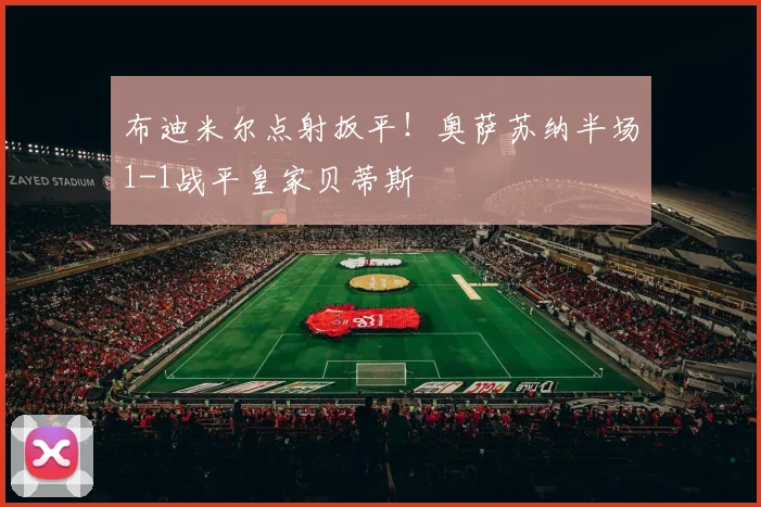 布迪米尔点射扳平！奥萨苏纳半场1-1战平皇家贝蒂斯