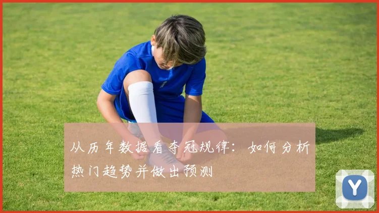 从历年数据看夺冠规律：如何分析热门趋势并做出预测