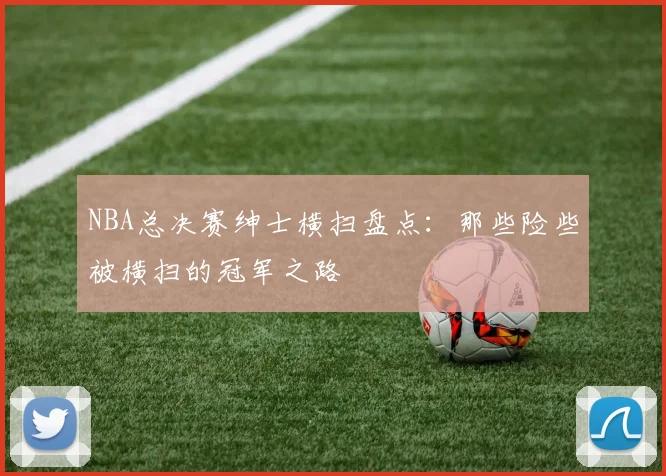 NBA总决赛绅士横扫盘点:那些险些被横扫的冠军之路